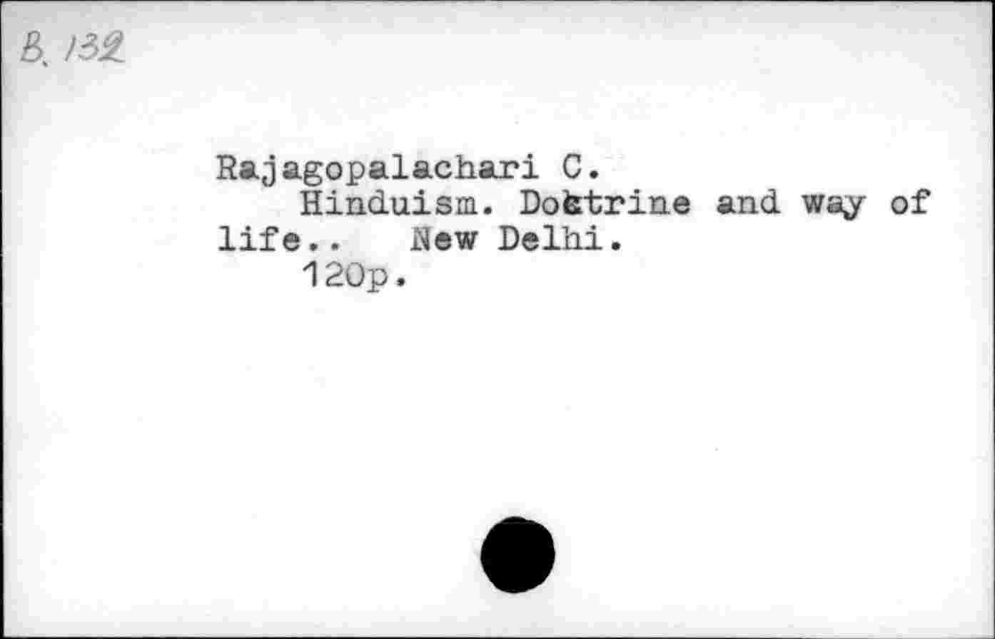 ﻿B. /32
Rajagopalachari C.
Hinduism. Dotetrine and way of life.. New Delhi.
120p.